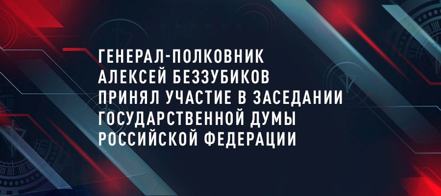 Генерал-полковник Алексей Беззубиков принял участие в заседании Государственной Думы Российской Федерации