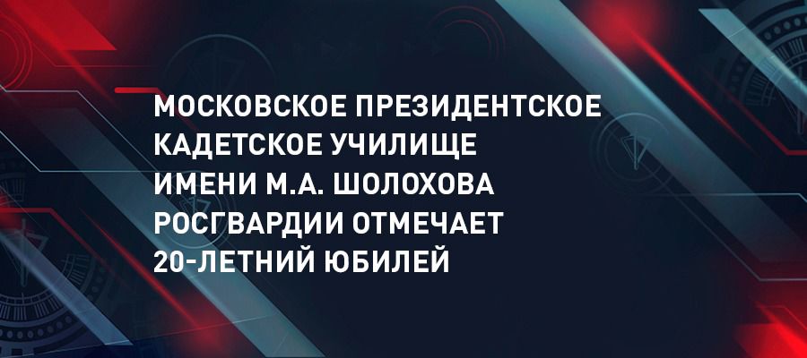 Генерал армии Виктор Золотов поздравил коллектив Московского президентского кадетского училища им. М.А. Шолохова с 20-летием учебного заведения